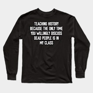 Teaching history Because the only time Long Sleeve T-Shirt